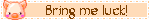 A blinkie that reads 'bring me luck!' in brown text next to pixel art of a pink pig's head.