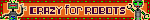 A blinkie that reads 'crazy for robots' in brown text next to pixel art of two grey robots.